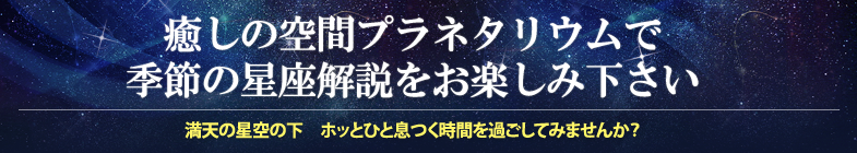 癒しの空間プラネタリウムで季節の星座解説をお楽しみ下さい